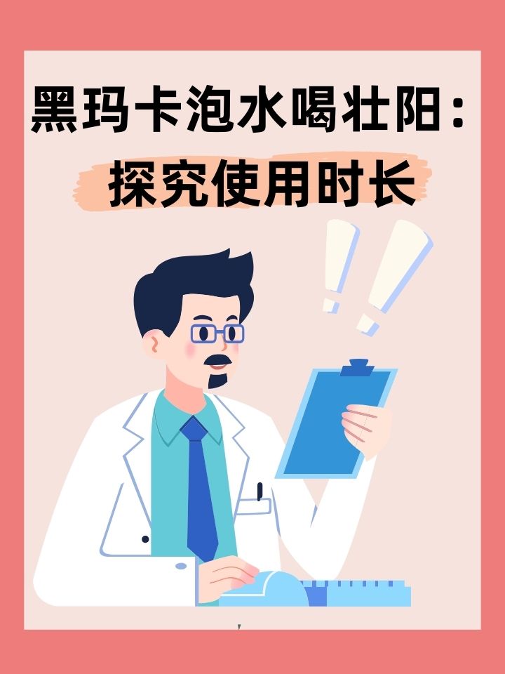 黑玛卡泡水喝壮阳：探究使用时长